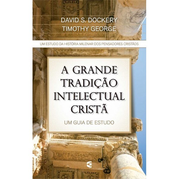 A Grande Tradição Intelectual Cristã | David S. Dockery e Timothy George