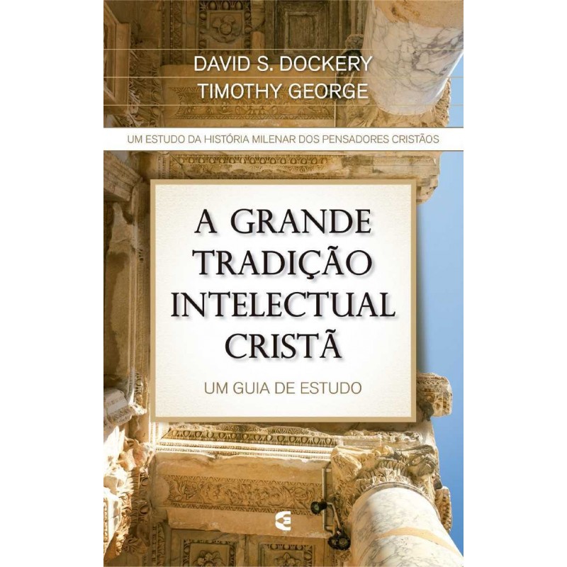 A Grande Tradição Intelectual Cristã | David S. Dockery e Timothy George