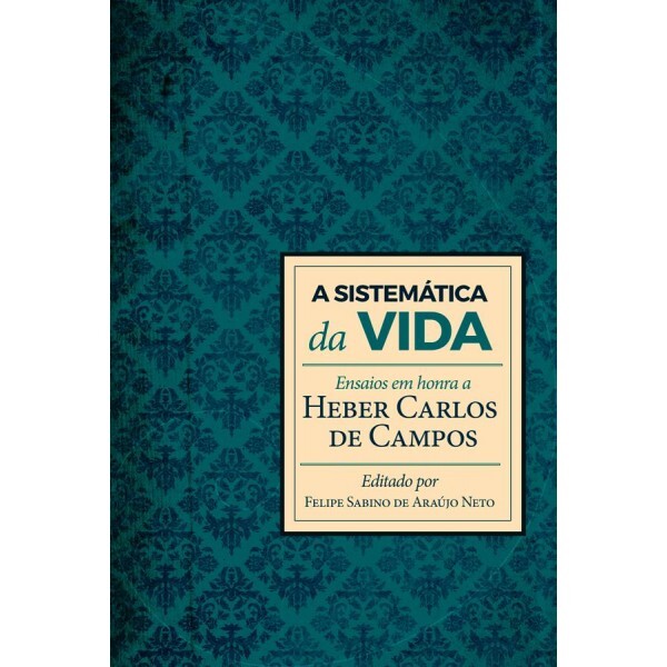 A Sistemática Da Vida -  Ensaios em honra a Heber Carlos de Campos | Felipe Sabino De Araújo Neto