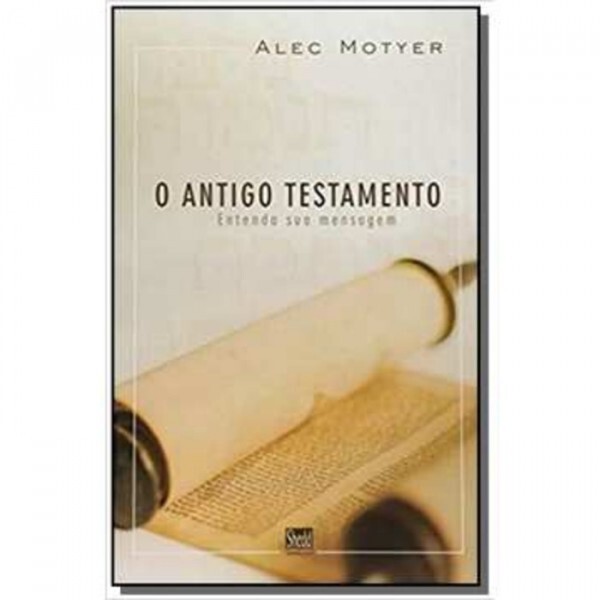 O Antigo Testamento | Entenda Sua Mensagem | Motyer, Alec