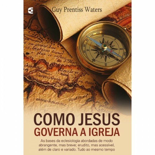 Como Jesus Governa A Igreja | Guy Prentiss Waters