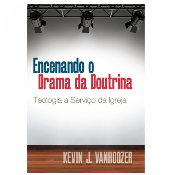 Encenando o Drama Da Doutrina | Kevin J Vanhoozer