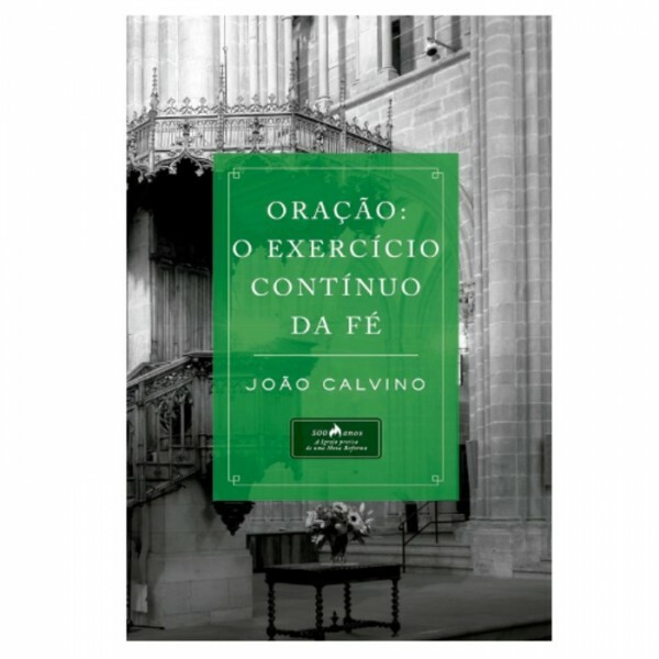 Oração: O Exercício Contínio da Fé | João Calvino