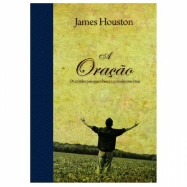 A Oração - O Caminho Para Quem Busca A Amizade Com Deus | James Houston