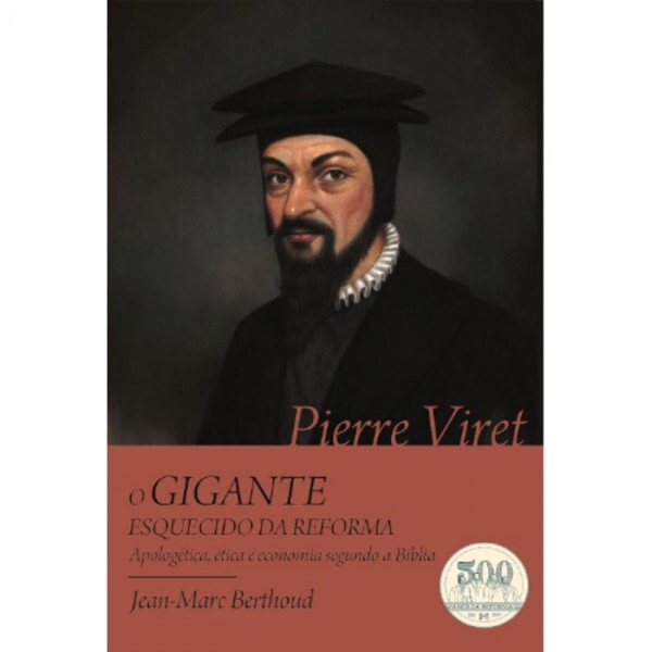 Pierre Viret. O Gigante Esquecido da Reforma | Jean- Marc Berthoud