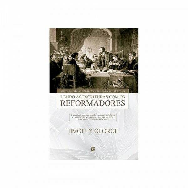 Lendo As escrituras Com Os Reformadores | Timothy Geroge