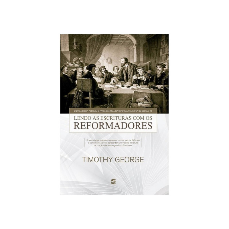 Lendo As escrituras Com Os Reformadores | Timothy Geroge