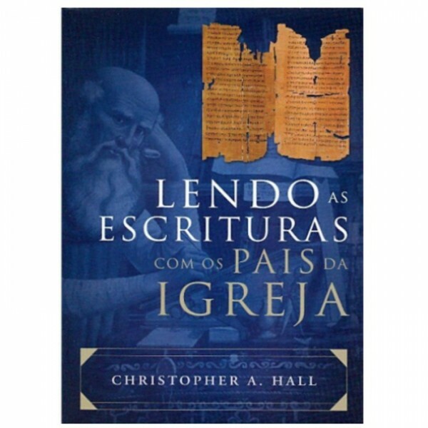 Lendo As Escrituras Com Os Pais da Igreja | Cristopher S. Hall