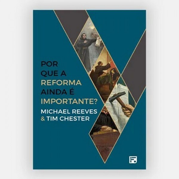 Por que a Reforma ainda é importante? | Michael Reeves & Tim Chester