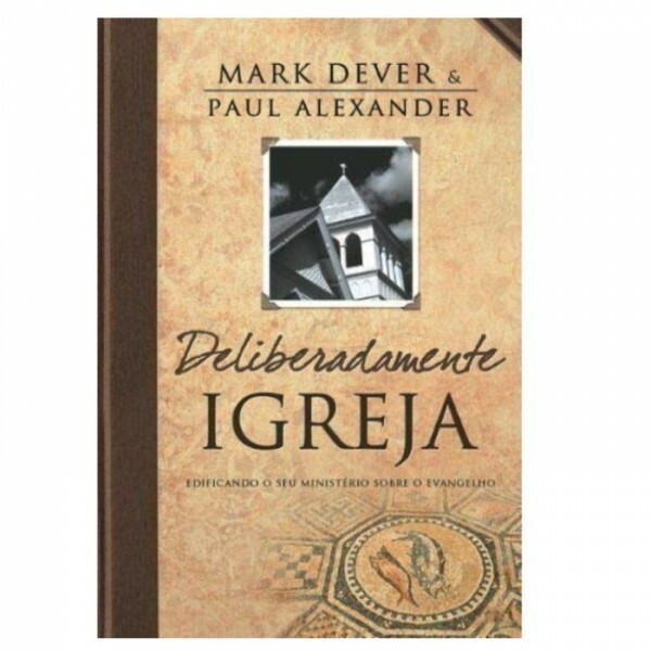 Deliberadamente Igreja | Mark Dever e Paul Alexandre